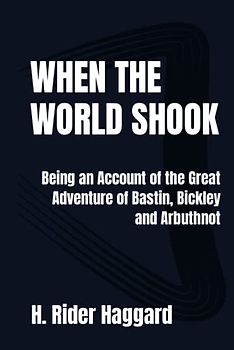 When the World Shook: Being an Account of the Great Adventure of Bastin, Bickley and Arbuthnot