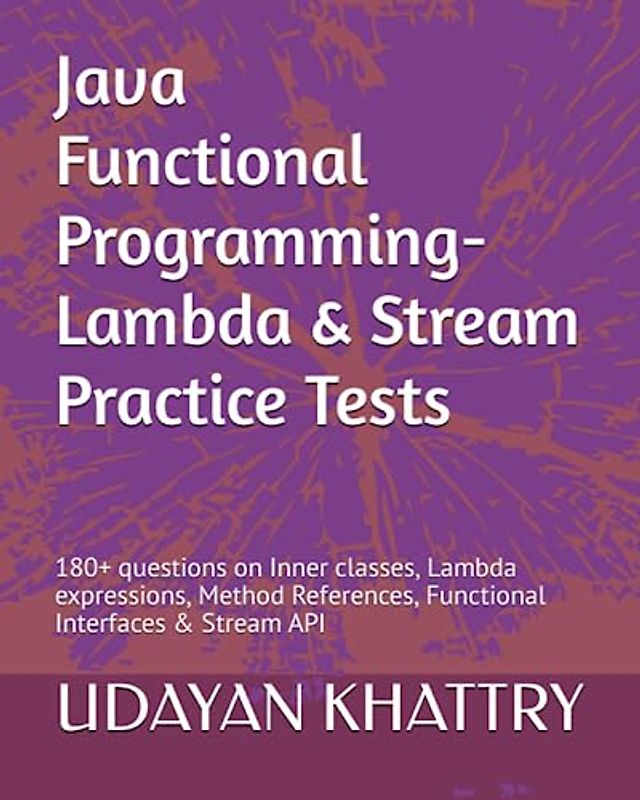 Java Functional Programming - Lambda & Stream Practice Tests: 180+ questions on Inner classes, Lambda expressions, Method References, Functional Interfaces & Stream API