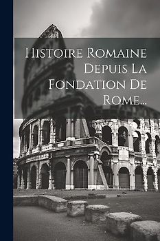 Histoire Romaine Depuis La Fondation De Rome...