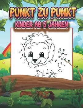 Punkt Zu Punkt Kinder Ab 5 Jahren: 100 Lustige und Herausfordernde Punkt Zu Punkt Bilder für Kinder Ab 5 Jahren mit Unterhaltsamen und Lehrreichen Themen