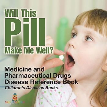 Will This Pill Make Me Well? Medicine and Pharmaceutical Drugs - Disease Reference Book | Children's Diseases Books