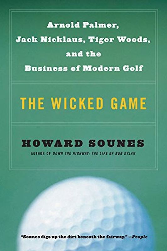 The Wicked Game: Arnold Palmer, Jack Nicklaus, Tiger Woods, and the Business of Modern Golf - Sounes, Howard