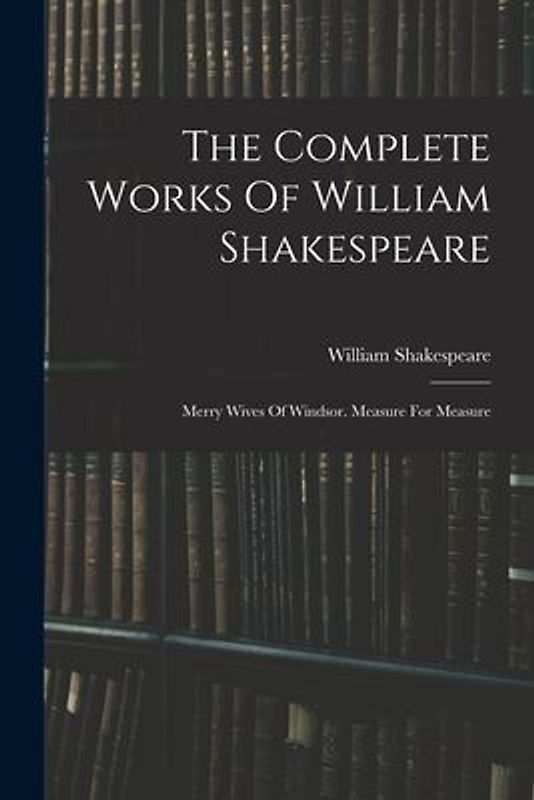 The Complete Works Of William Shakespeare: Merry Wives Of Windsor. Measure For Measure