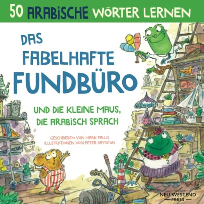 Das Fabelhafte Fundbüro und die kleine Maus, die Arabisch spräche: Eine herzliche Geschichte, die 50 Arabisch Wörter umfasst. Lachen und arabisch ... zweisprachige bücher arabisch deutsch)