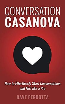 Conversation Casanova: How to Effortlessly Start Conversations and Flirt Like a Pro (The Dating & Lifestyle Success Series, Band 2)