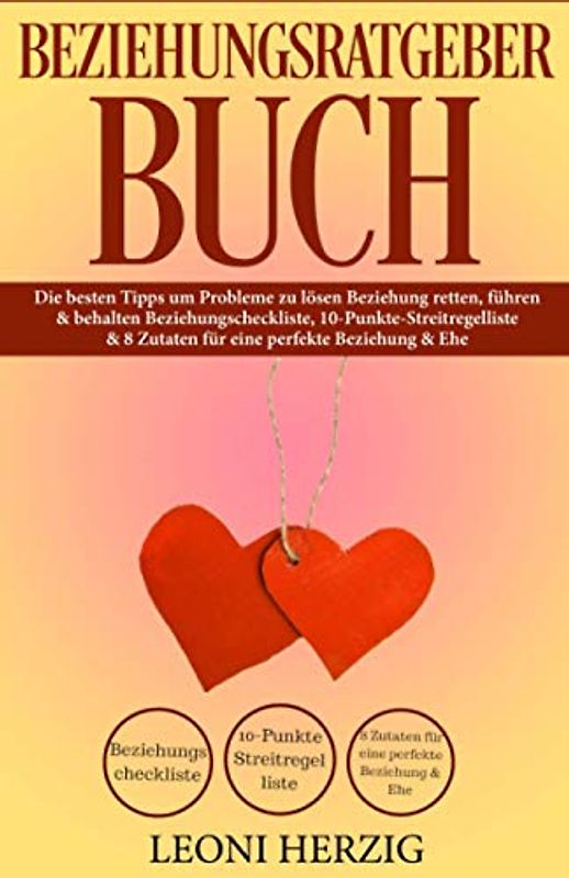 Beziehungsratgeber Buch: Die besten Tipps um Probleme zu lösen - Beziehung retten, führen & behalten - Beziehungscheckliste, 10-Punkte-Streitregelliste & 8 Zutaten für eine perfekte Beziehung & Ehe