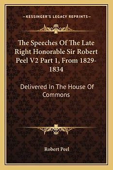 The Speeches of the Late Right Honorable Sir Robert Peel V2 Part 1, from 1829-1834