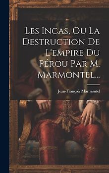 Les Incas, Ou La Destruction De L'empire Du Pérou Par M. Marmontel...