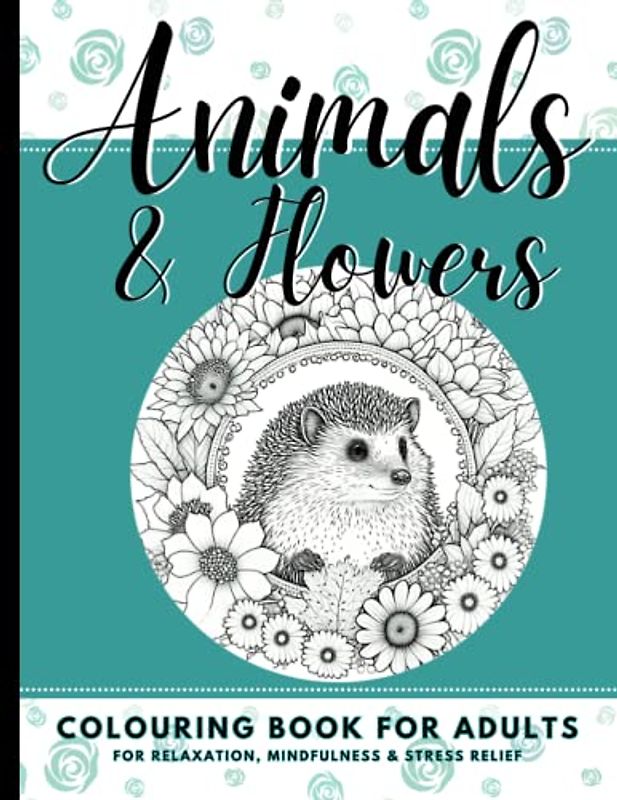 Animals and Flowers Colouring Book For Adults For Relaxation, Mindfulness & Stress Relief: Over 50 Stunning Designs Ranging From Dogs, Elephants and ... Gift For All Wildlife Colouring Book Lovers