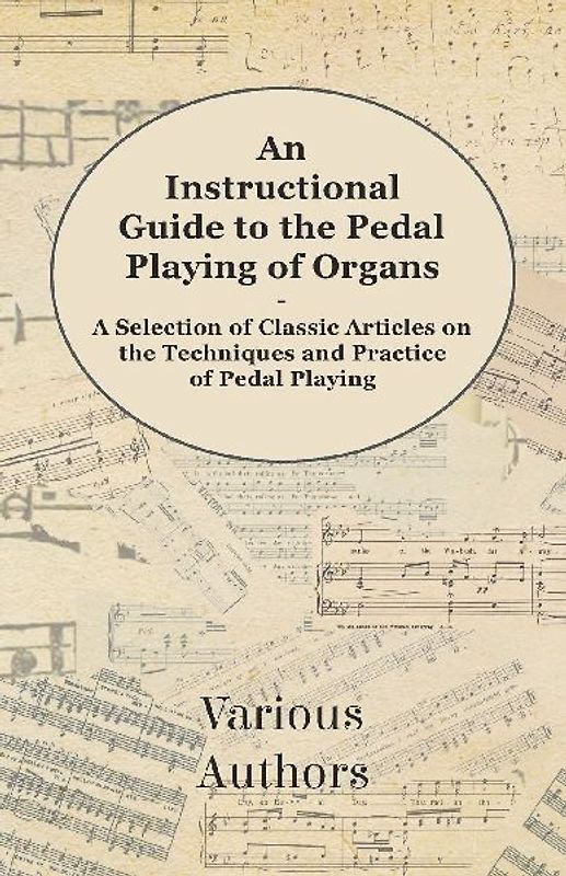 An Instructional Guide to the Pedal Playing of Organs - A Selection of Classic Articles on the Techniques and Practice of Pedal Playing