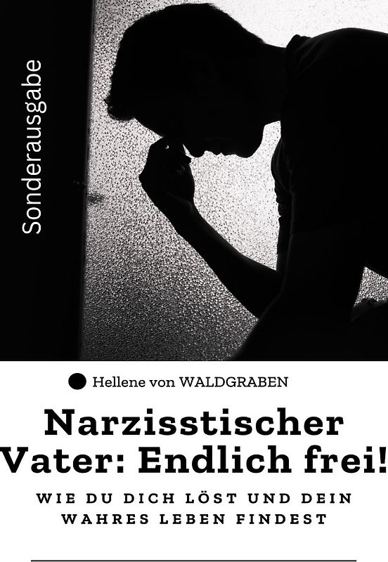 Narzisstischer Vater: Endlich frei! – Wie du dich löst und dein wahres Leben findest: Sonderausgabe
