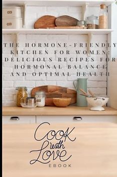 The Hormone-Friendly Kitchen for Women: Delicious Recipes for Hormonal Balance and Optimal Health"