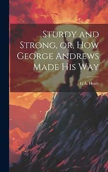 Sturdy and Strong, or, How George Andrews Made his Way