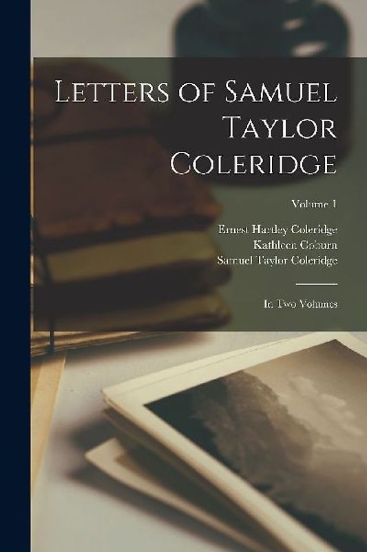 Letters of Samuel Taylor Coleridge: In two Volumes; Volume 1