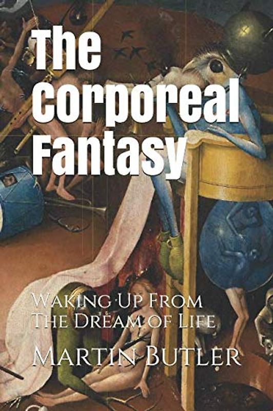 The Corporeal Fantasy: Waking Up From The Dream of Life