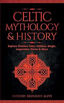 Celtic Mythology & History: Explore Timeless Tales, Folklore, Religion, Magic, Legendary Stories & More : Ireland, Scotland, Great Britain, Wales