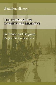 THE 1st BATTALION DORSETSHIRE REGIMENT IN FRANCE AND BELGIUM August 1914 to June 1915