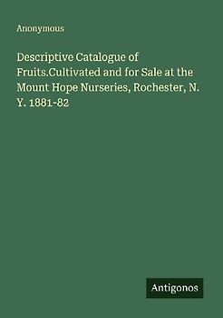Descriptive Catalogue of Fruits.Cultivated and for Sale at the Mount Hope Nurseries, Rochester, N. Y. 1881-82