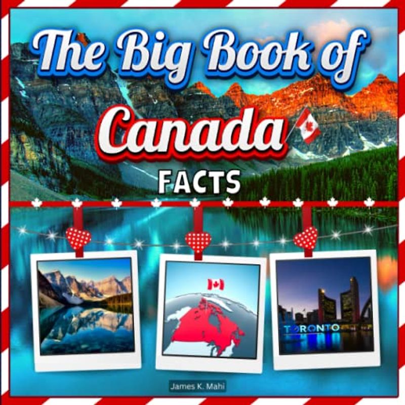 The Big Book of Canada Facts: An Educational Country Travel Picture Book for Kids about History, Destination Places, Animals and Many More