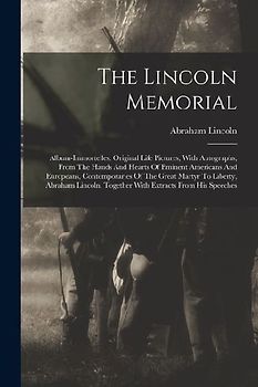 The Lincoln Memorial: Album-immortelles. Original Life Pictures, With Autographs, From The Hands And Hearts Of Eminent Americans And Europea