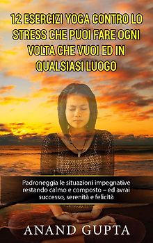 12 esercizi yoga contro lo stress che puoi fare ogni volta che vuoi ed in qualsiasi luogo