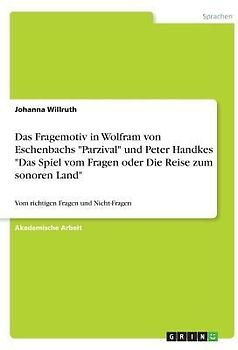 Das Fragemotiv in Wolfram von Eschenbachs "Parzival" und Peter Handkes "Das Spiel vom Fragen oder Die Reise zum sonoren Land"