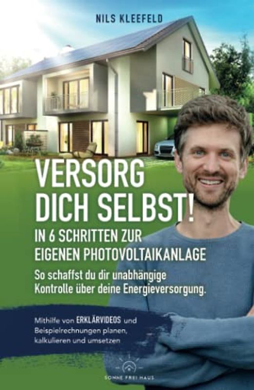 VERSORG DICH SELBST! - In 6 Schritten zur eigenen Photovoltaikanlage - So schaffst du dir unabhängige Kontrolle über deine Energieversorgung: Mithilfe ... planen, kalkulieren und umsetzen