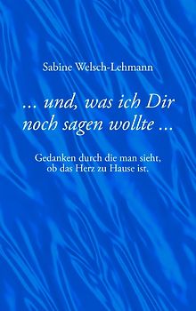 ... und, was ich Dir noch sagen wollte .... Gedanken, durch die man sieht, ob das Herz zu Hause ist