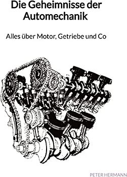 Die Geheimnisse der Automechanik - Alles über Motor, Getriebe und Co