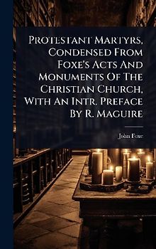 Protestant Martyrs, Condensed From Foxe's Acts And Monuments Of The Christian Church, With An Intr. Preface By R. Maguire