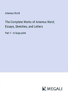 The Complete Works of Artemus Ward; Essays, Sketches, and Letters