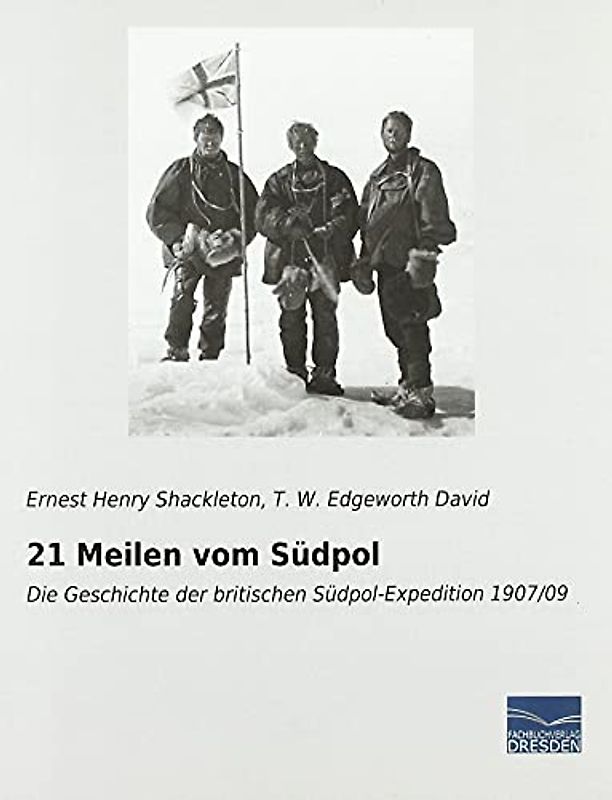 21 Meilen vom Südpol: Die Geschichte der britischen Südpol-Expedition 1907/09