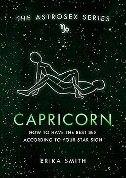 Astrosex: Capricorn: How to have the best sex according to your star sign (The Astrosex Series)