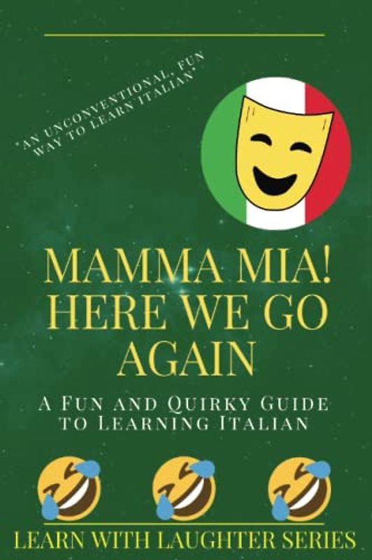 Mamma Mia! Here We Go Again A Fun and Quirky Guide to Learning Italian: Learning with Laughter Series, an unconventional fun way to learn a new language