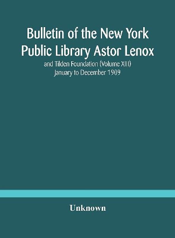 Bulletin Of The New York Public Library Astor Lenox And Tilden Foundation (Volume Xiii) January To December 1909