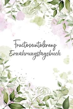 Fructoseintoleranz Ernährungstagebuch: Fructose Tagebuch zum Ausfüllen und Zuordnen von Beschwerden bei Fruchtzucker Unverträglichkeit, Intoleranz, ... und bei Fruchtzucker Allergie