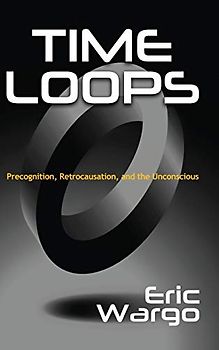 TIME LOOPS: Precognition, Retrocausation, and the Unconscious