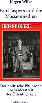 Karl Jaspers und die Massenmedien. Der politische Philosoph im Widerstreit der Öffentlichkeit.