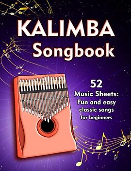 Kalimba Songbook: 52 Music Sheets: Fun And Easy Classic Songs For Beginners With Notes And Tablature For Kalimba In C (10 and 17 key)
