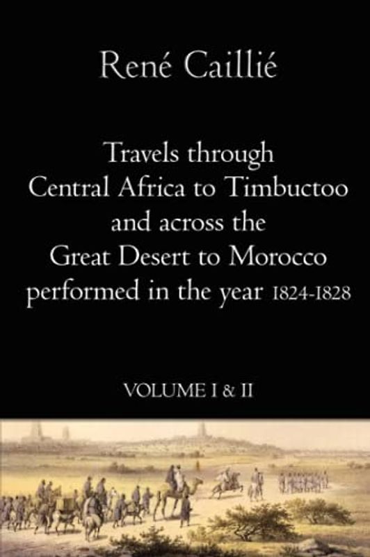 Travels through Central Africa to Timbuctoo and across the Great Desert to Morocco performed in the year 1824-1828.: (Complete Vol I & II of 2)
