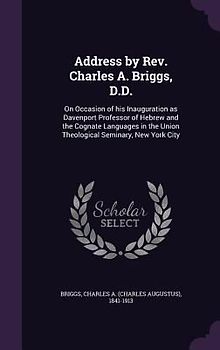 Address by Rev. Charles A. Briggs, D.D.: On Occasion of his Inauguration as Davenport Professor of Hebrew and the Cognate Languages in the Union Theol