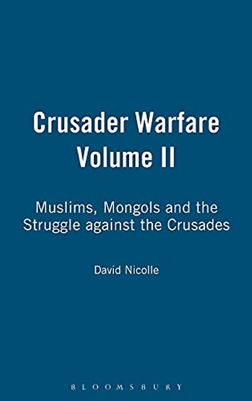 Crusader Warfare Volume II: Muslims, Mongols and the Struggle Against the Crusades 1050-1300 AD
