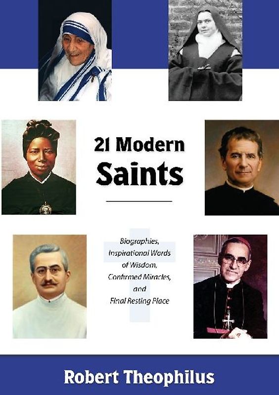 Twenty-One Modern Saints: Biographies, Inspirational Words of Wisdom, Confirmed Miracles, and Final Resting Place