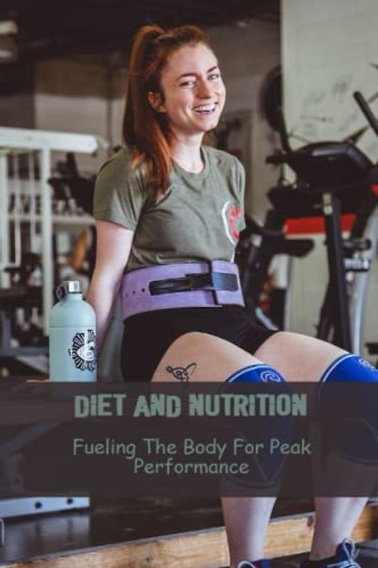 Diet And Nutrition: Fueling The Body For Peak Performance