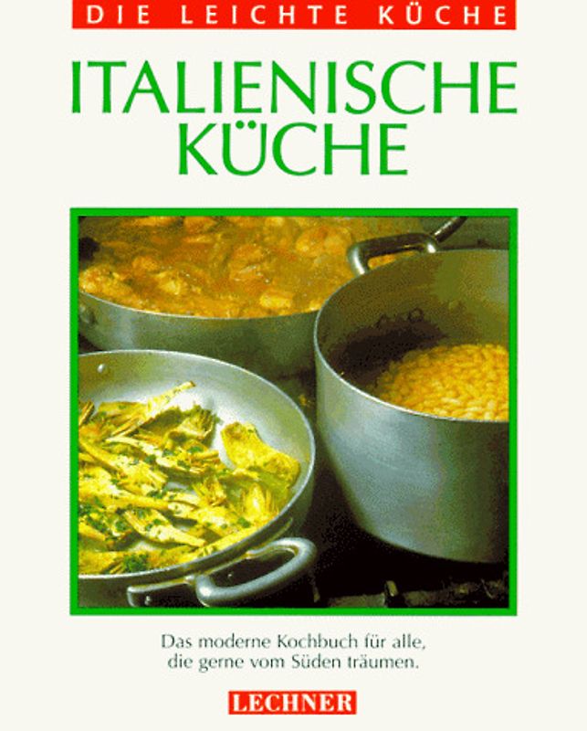 Italienische Küche: Das moderne Kochbuch für alle, die gerne vom Süden träumen