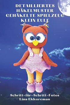 Detailliertes Häkelmuster Gehäkeltes Spielzeug Klein Eule: Schritt für Schritt Farbfotos / Schwierigkeitsgrad: Leicht
