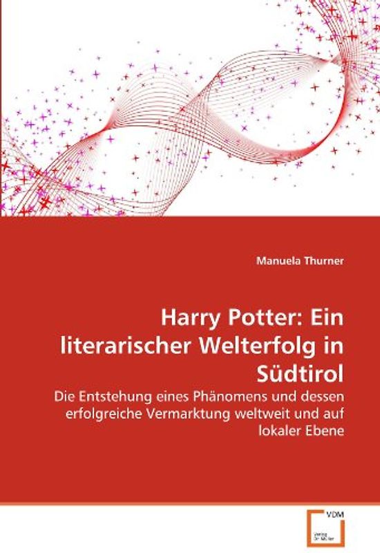 Harry Potter: Ein literarischer Welterfolg in Südtirol: Die Entstehung eines Phänomens und dessen erfolgreiche Vermarktung weltweit und auf lokaler Ebene - Manuela Thurner