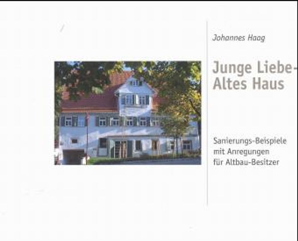 Junge Liebe - Altes Haus. Sanierungs-Beispiele mit Anregungen für Altbau-Besitzer