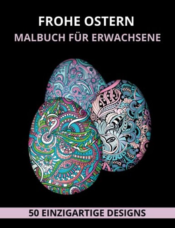 Frohe Ostern Malbuch für Erwachsene: Wunderschöne Designs mit Osterkörbchen, Eiern, Hasen, Frühlingsblumen, Schmetterlingen, Vögeln und Gärten für Entspannung, Kreativität und Stressabbau
