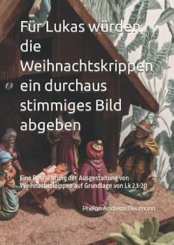 Für Lukas würden die Weihnachtskrippen ein durchaus stimmiges Bild abgeben: Eine Betrachtung der Ausgestaltung von Weihnachtskrippen auf Grundlage von Lk 2,1-20